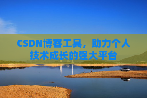CSDN博客工具,助力个人技术成长的强大平台